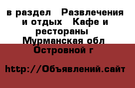  в раздел : Развлечения и отдых » Кафе и рестораны . Мурманская обл.,Островной г.